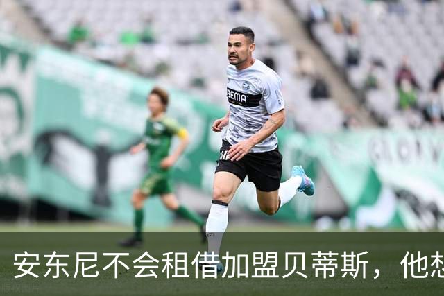 安东尼不会租借加盟贝蒂斯，他想留在曼联效力